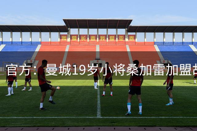 官方：曼城19岁小将桑加雷加盟胡拜尔库迪西亚，签约至2029年